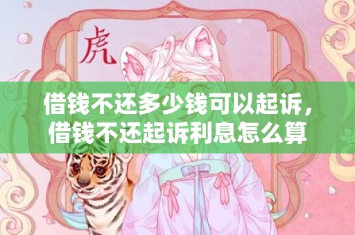 借钱不还多少钱可以起诉，借钱不还起诉利息怎么算