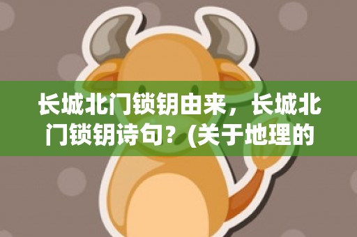 长城北门锁钥由来，长城北门锁钥诗句？(关于地理的古代字？)