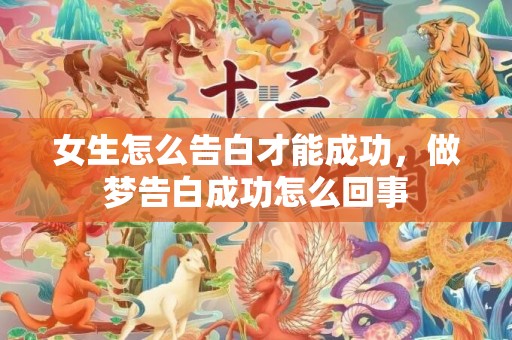 女生怎么告白才能成功，做梦告白成功怎么回事
