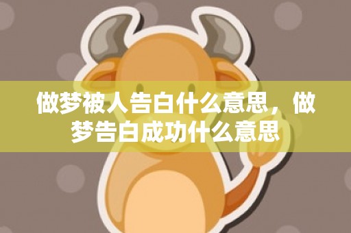 做梦被人告白什么意思，做梦告白成功什么意思
