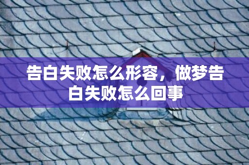 告白失败怎么形容，做梦告白失败怎么回事