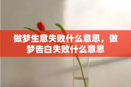 做梦生意失败什么意思，做梦告白失败什么意思