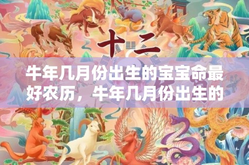 牛年几月份出生的宝宝命最好农历，牛年几月份出生的宝宝命运最好,命怎么样