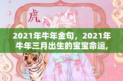 2021年牛年金句，2021年牛年三月出生的宝宝命运,什么时辰出生好