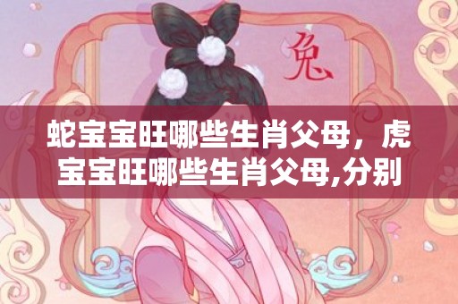 蛇宝宝旺哪些生肖父母，虎宝宝旺哪些生肖父母,分别有哪些生肖