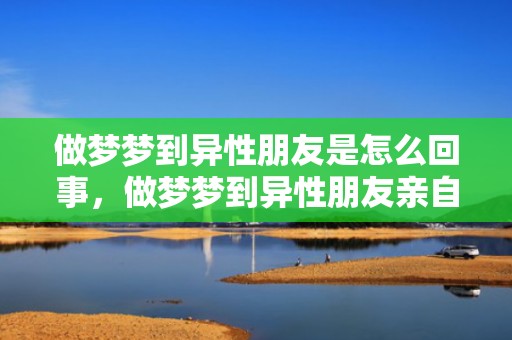 做梦梦到异性朋友是怎么回事，做梦梦到异性朋友亲自己