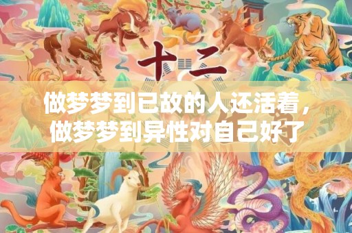 做梦梦到已故的人还活着，做梦梦到异性对自己好了