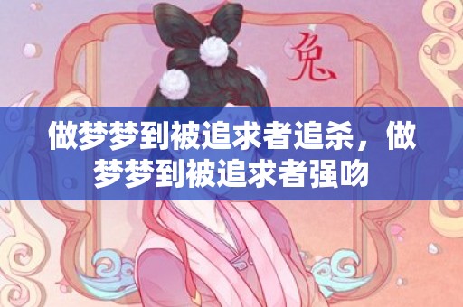 做梦梦到被追求者追杀，做梦梦到被追求者强吻