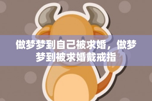 做梦梦到自己被求婚，做梦梦到被求婚戴戒指