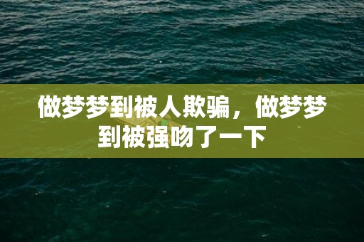 做梦梦到被人欺骗，做梦梦到被强吻了一下