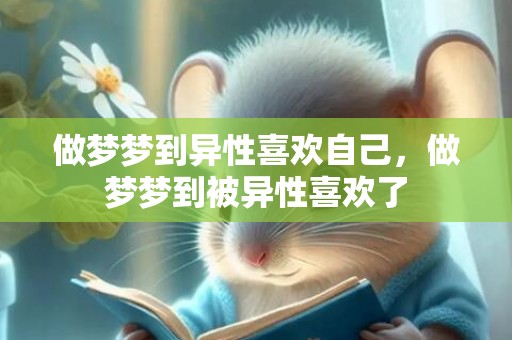 做梦梦到异性喜欢自己，做梦梦到被异性喜欢了