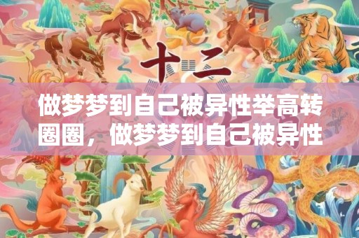 做梦梦到自己被异性举高转圈圈，做梦梦到自己被异性追求