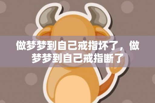做梦梦到自己戒指坏了，做梦梦到自己戒指断了