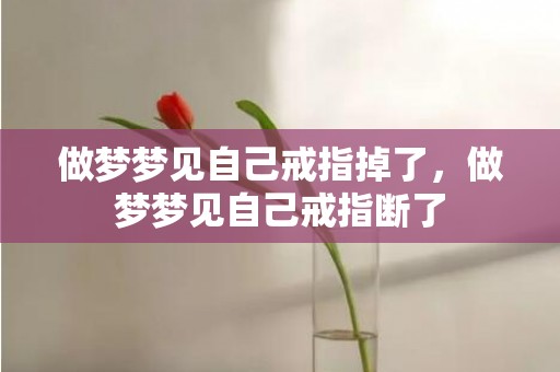 做梦梦见自己戒指掉了，做梦梦见自己戒指断了