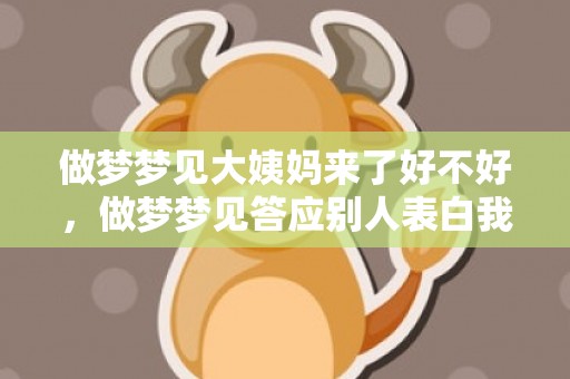 做梦梦见大姨妈来了好不好，做梦梦见答应别人表白我