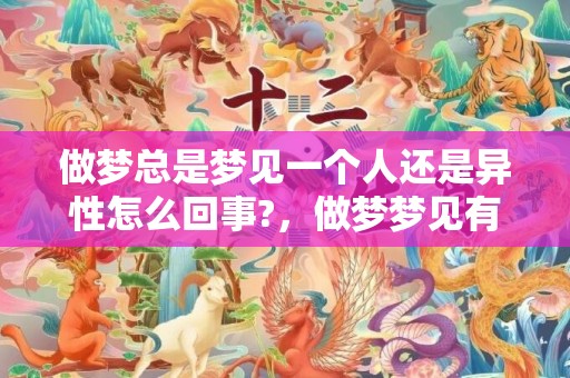 做梦总是梦见一个人还是异性怎么回事?，做梦梦见有异性追求自己