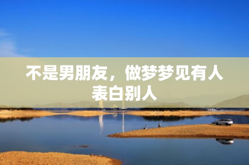不是男朋友，做梦梦见有人表白别人