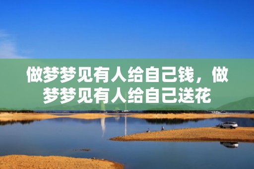 做梦梦见有人给自己钱，做梦梦见有人给自己送花