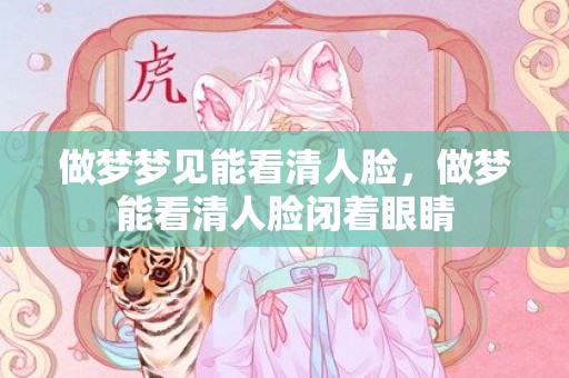 做梦梦见能看清人脸，做梦能看清人脸闭着眼睛