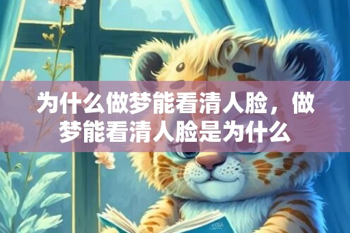 为什么做梦能看清人脸，做梦能看清人脸是为什么
