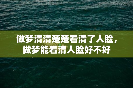 做梦清清楚楚看清了人脸，做梦能看清人脸好不好