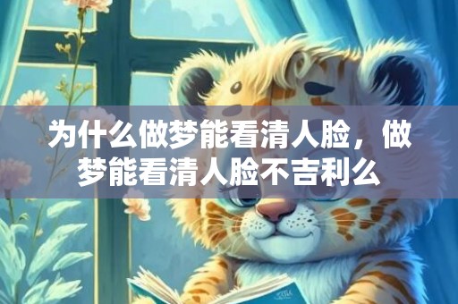 为什么做梦能看清人脸，做梦能看清人脸不吉利么