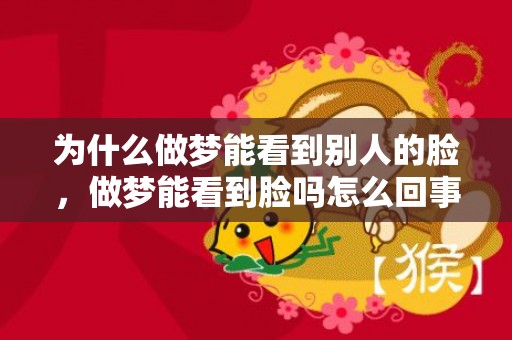 为什么做梦能看到别人的脸，做梦能看到脸吗怎么回事