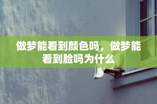 做梦能看到颜色吗，做梦能看到脸吗为什么