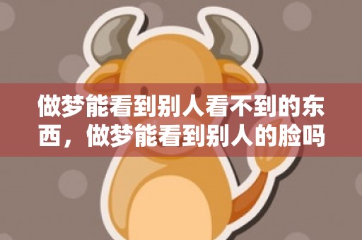 做梦能看到别人看不到的东西，做梦能看到别人的脸吗