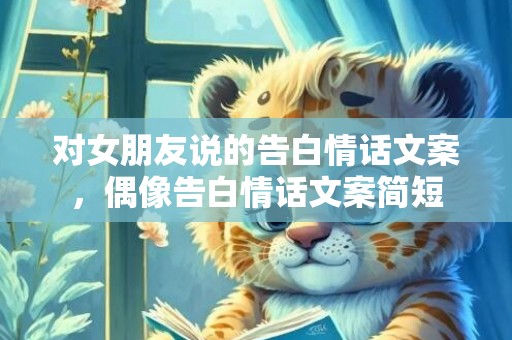 对女朋友说的告白情话文案，偶像告白情话文案简短
