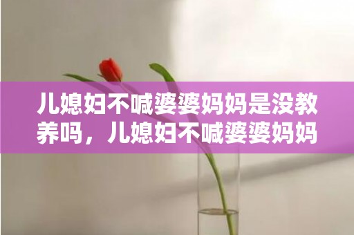 儿媳妇不喊婆婆妈妈是没教养吗，儿媳妇不喊婆婆妈妈怎么办
