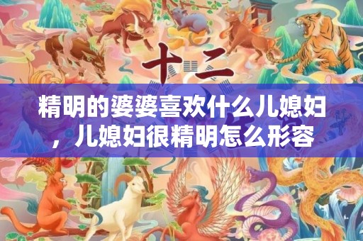 精明的婆婆喜欢什么儿媳妇，儿媳妇很精明怎么形容
