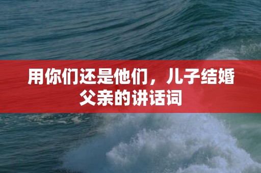 用你们还是他们，儿子结婚父亲的讲话词