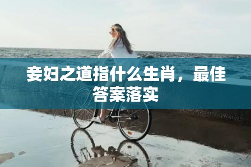 妾妇之道指什么生肖，最佳答案落实