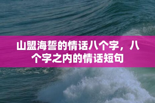 山盟海誓的情话八个字，八个字之内的情话短句