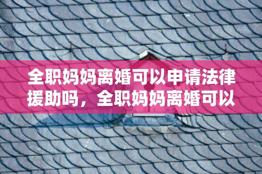 全职妈妈离婚可以申请法律援助吗，全职妈妈离婚可以要损失费