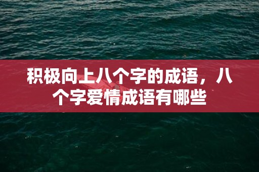 积极向上八个字的成语，八个字爱情成语有哪些