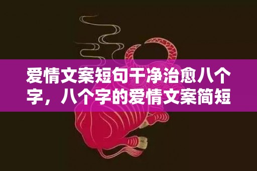 爱情文案短句干净治愈八个字，八个字的爱情文案简短