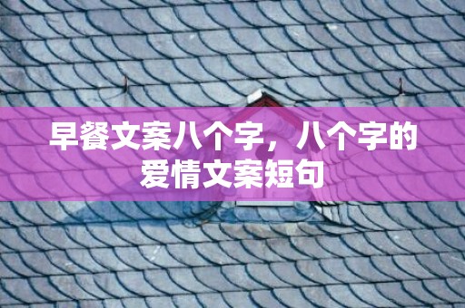 早餐文案八个字，八个字的爱情文案短句