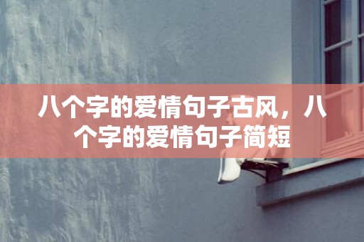 八个字的爱情句子古风，八个字的爱情句子简短