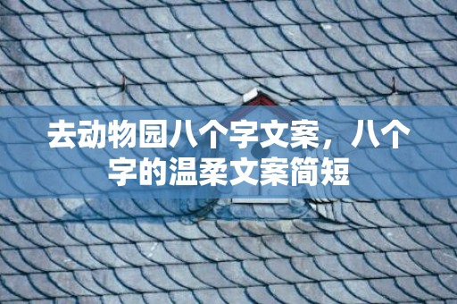 去动物园八个字文案，八个字的温柔文案简短