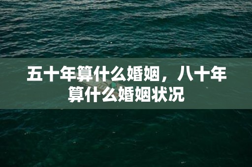 五十年算什么婚姻，八十年算什么婚姻状况