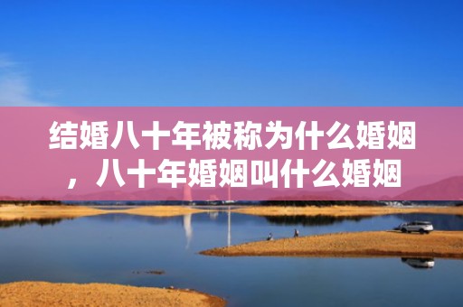 结婚八十年被称为什么婚姻，八十年婚姻叫什么婚姻