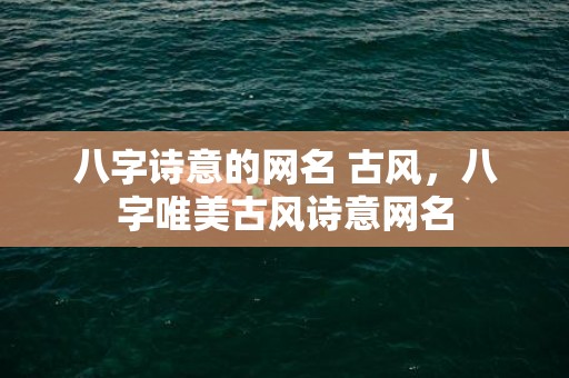 八字诗意的网名 古风，八字唯美古风诗意网名