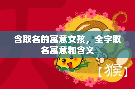 含取名的寓意女孩，全字取名寓意和含义