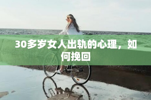 30多岁女人出轨的心理，如何挽回