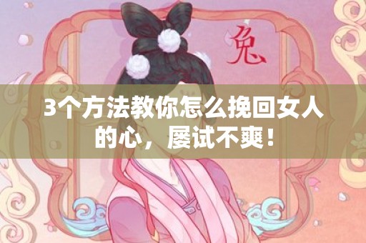 3个方法教你怎么挽回女人的心，屡试不爽！