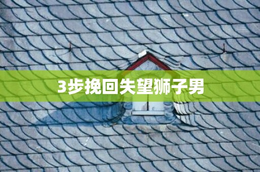 3步挽回失望狮子男