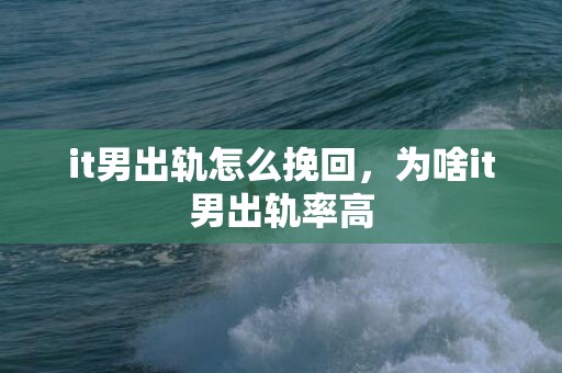 it男出轨怎么挽回，为啥it男出轨率高