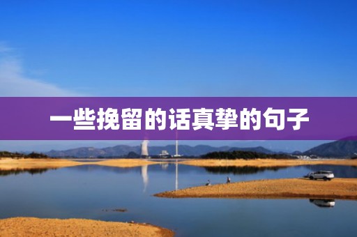一些挽留的话真挚的句子